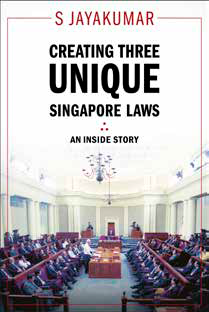 Creating Three Unique Singapore Laws: An Inside Story Author: S. Jayakumar | Maha Yu Yi 